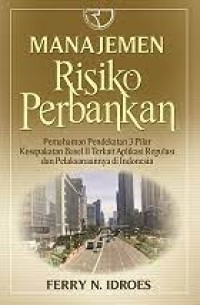 Manajemen Risiko Perbankan: Pemahaman Pendekatan 3 Pilar Kesepakatan Basel II Terkait Aplikasi Regulasi dan Pelaksanaanya di Indonesia