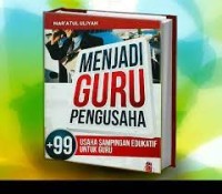 Menjadi Guru Pengusaha : 99 Usaha Sampingan Edukatif Untuk Guru