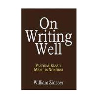 On Writing Well : Panduan Klasik Menulis Nonfiksi = On Writing Well : The Classic Guide to Writing Nonfiction