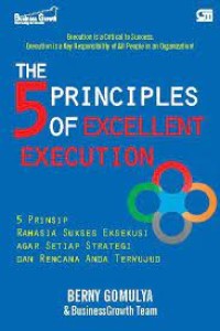 The 5 Principles of Excellent Execution : 5 Prinsip Rahasia Sukses Eksekusi Agar Setiap Strategi dan Rencana Anda Terwujud