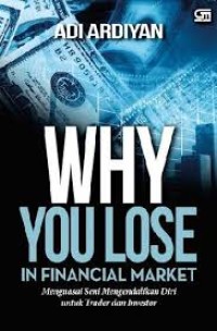 Why You Lose in Financial Market : Menguasai Seni Mengendalikan Diri untuk Trader & Investor