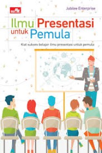 Ilmu Presentasi untuk Pemula : Kiat Sukses Belajar Ilmu Presentasi untuk Pemula