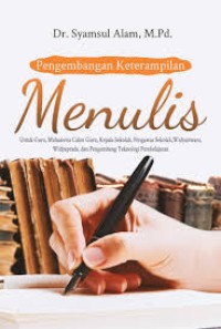 Pengembangan Keterampilan Menulis : Untuk Guru, Mahasiswa Calon Guru, Kepala Sekolah, Pengawas Sekolah, Widyaiswara, Widyaprada, dan Pengembang Teknologi Pembelajaran